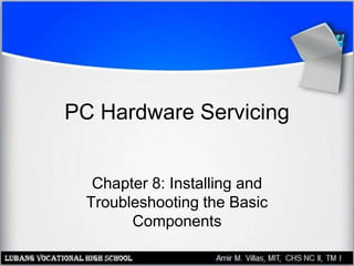 PC Hardware Servicing
Chapter 8: Installing and
Troubleshooting the Basic
Components
 