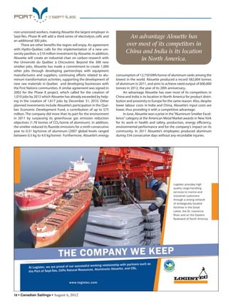 18 • Canadian Sailings • August 6, 2012
non-unionized workers, making Alouette the largest employer in
Sept-Îles. Phase III will add a third series of electrolysis cells and
an additional 300 jobs.
There are other benefits the region will enjoy. An agreement
with Hydro-Québec calls for the implementation of a new uni-
versity pavilion, a $10 million investment by Alouette. In addition,
Alouette will create an industrial chair on carbon research with
the Université du Québec à Chicoutimi. Beyond the 300 new
smelter jobs, Alouette has made a commitment to create 1,000
other jobs through developing partnerships with equipment
manufacturers and suppliers, continuing efforts related to alu-
minum transformation activities, supporting the development of
new raw materials in Quebec and developing businesses with
the First Nations communities. A similar agreement was signed in
2002 for the Phase II project, which called for the creation of
1,010 jobs by 2012 which Alouette has already exceeded by help-
ing in the creation of 1,617 jobs by December 31, 2010. Other
planned investments include Alouette’s participation in the Que-
bec Economic Development Fund, a contribution of up to $75
million. The company did more than its part for the environment
in 2011 by surpassing its greenhouse gas emission reduction
objectives (1.78 tonnes of CO2/tonne of aluminum). In addition,
the smelter reduced its fluoride emissions for a ninth consecutive
year to 0.31 kg/tonne of aluminum (2007 global levels ranged
between 0.5 kg to 4.0 kg/tonne) Furthermore, Alouette’s energy
consumption of 12,750 kWh/tonne of aluminum ranks among the
lowest in the world. Alouette produced a record 582,004 tonnes
of aluminum in 2011, and aims to achieve rated output of 600,000
tonnes in 2012, the year of its 20th anniversary..
An advantage Alouette has over most of its competitors in
China and India is its location in North America for product distri-
bution and proximity to Europe for the same reason. Also, despite
lower labour costs in India and China, Alouette’s input costs are
lower, thus providing it with a competitive advantage.
In June, Alouette won a prize in the“Aluminum Smelter Excel-
lence” category at the American Metal Market awards in New York
for its work in health and safety, production, energy efficiency,
environmental performance and for the company’s impact on its
community. In 2011 Alouette’s employees produced aluminum
during 334 consecutive days without any recordable injuries.
An advantage Alouette has
over most of its competitors in
China and India is its location
in North America.
sailings982p01 to 44 8/3/12 2:36 PM Page 18
 