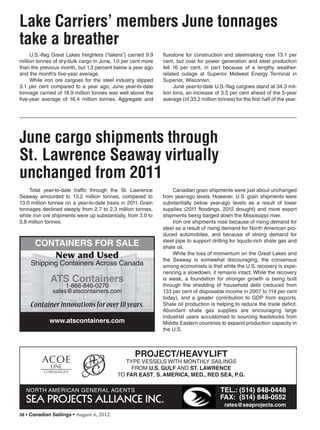 38 • Canadian Sailings • August 6, 2012
Total year-to-date traffic through the St. Lawrence
Seaway amounted to 13.2 million tonnes, compared to
13.0 million tonnes on a year-to-date basis in 2011. Grain
tonnages declined steeply from 2.7 to 2.3 million tonnes,
while iron ore shipments were up substantially, from 3.0 to
3.8 million tonnes.
Lake Carriers’ members June tonnages
take a breather
U.S.-flag Great Lakes freighters (“lakers”) carried 9.9
million tonnes of dry-bulk cargo in June, 1.0 per cent more
than the previous month, but 1.3 percent below a year ago
and the month’s five-year average.
While iron ore cargoes for the steel industry slipped
3.1 per cent compared to a year ago, June year-to-date
tonnage carried of 18.9 million tonnes was well above the
five-year average of 16.4 million tonnes. Aggregate and
fluxstone for construction and steelmaking rose 13.1 per
cent, but coal for power generation and steel production
fell 16 per cent, in part because of a lengthy weather-
related outage at Superior Midwest Energy Terminal in
Superior, Wisconsin.
June year-to-date U.S.-flag cargoes stand at 34.3 mil-
lion tons, an increase of 3.5 per cent ahead of the 5-year
average (of 33.2 million tonnes) for the first half of the year.
June cargo shipments through
St. Lawrence Seaway virtually
unchanged from 2011
PROJECT/HEAVYLIFT
TYPE VESSELS WITH MONTHLY SAILINGS
FROM U.S. GULF AND ST. LAWRENCE
TO FAR EAST, S. AMERICA, MED., RED SEA, P.G.
NORTH AMERICAN GENERAL AGENTS
SEA PROJECTS ALLIANCE INC.
TEL.: (514) 848-0448
FAX: (514) 848-0552
rates@seaprojects.com
ACOE
LINE
COPENHAGEN
Shipping Containers Across Canada
CONTAINERS FOR SALE
1-866-846-0270
sales@atscontainers.com
Containerinnovationsforover18years.
New and Used
www.atscontainers.com
Canadian grain shipments were just about unchanged
from year-ago levels. However, U.S. grain shipments were
substantially below year-ago levels as a result of lower
supplies (2011 floodings, 2012 drought) and more export
shipments being barged down the Mississippi river.
Iron ore shipments rose because of rising demand for
steel as a result of rising demand for North American pro-
duced automobiles, and because of strong demand for
steel pipe to support drilling for liquids-rich shale gas and
shale oil.
While the loss of momentum on the Great Lakes and
the Seaway is somewhat discouraging, the consensus
among economists is that while the U.S. recovery is expe-
riencing a slowdown, it remains intact. While the recovery
is weak, a foundation for stronger growth is being built
through the shedding of household debt (reduced from
133 per cent of disposable income in 2007 to 114 per cent
today), and a greater contribution to GDP from exports.
Shale oil production is helping to reduce the trade deficit.
Abundant shale gas supplies are encouraging large
industrial users accustomed to sourcing feedstocks from
Middle Eastern countries to expand production capacity in
the U.S.
sailings982p01 to 44 8/3/12 2:36 PM Page 38
 