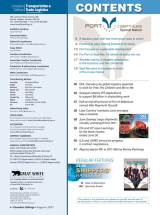 4 • Canadian Sailings • August 6, 2012
CONTENTS
PUBLICATIONS MAIL AGREEMENT NO. 41967521
RETURN UNDELIVERABLE CANADIAN ADDRESSES TO
GREAT WHITE PUBLICATIONS INC.,
185, AVENUE DORVAL, BUREAU 304,
DORVAL, QC H9S 5J9
email: subscriptions@canadiansailings.ca
printed by
P U B L I C A T I O N S I N C .
GREAT WHITE
Home of Canadian Sailings and Cruise North America
Canadian Sailings is a registered trade name
of Great White Publications Inc.
185, avenue Dorval, bureau 304
Dorval, Québec, Canada H9S 5J9
Tel.: (514) 556-3042 • Fax: (514) 556-3047
www.canadiansailings.ca
Publisher & Editor
Joyce Hammock
Associate Editor
Theo van de Kletersteeg
Editorial Coordinator
France Normandeau, france@canadiansailings.ca
Copy Editor
Amy Schwartz
Creative Coordinator
Maïa Godon, maia@canadiansailings.ca
Associate Creative Coordinator
Karen Halliday, karen@canadiansailings.ca
Production & Advertising Coordinator
Wendy Hennick, whennick@canadiansailings.ca
Web Coordinator
Devon van de Kletersteeg, dvdk87@sympatico.ca
Contributing Writers
Saint John Christopher Williams
Halifax Tom Peters
Montreal Brian Dunn, Julie Gedeon
Quebec City Mark Cardwell
Ottawa Alex Binkley
Toronto Jack Kohane
Thunder Bay William Hryb
Regina Jonathan Tremblay
Vancouver Keith Norbury, R. Bruce Striegler
U.S. Alan M. Field
Advertising Sales:
Don Burns, distinct@videotron.ca
CIRCULATION:
For all inquiries concerning circulation and subscriptions,
please send an email to subscriptions@canadiansailings.ca
ACCOUNTING:
For all inquiries concerning accounts receivable
and accounts payable, please send an email to
accounts@canadiansailings.ca
SHIPPERS’ HANDBOOK:
For all inquiries concerning the Shippers’ Handbook,
please send an email to handbook@canadiansailings.ca
ANNUAL SUBSCRIPTION:
Quebec only $130 plus GST and QST
British Columbia, Ontario, New Brunswick, Nova Scotia
and Newfoundland $130 plus HST
P.E.I.,Alberta, Saskatchewan and Manitoba $130 plus GST
U.S. US$375 (if shipped weekly) or US$195 (if shipped monthly)
Overseas US$750 (if shipped weekly) or US$400 (if shipped monthly).
Canadian
Sailings
Transportation&
Trade Logistics
Canadian
Sailings
Transportation&
Trade Logistics
www.canadiansailings.ca
The contents of this publication are protected by copyright laws and may not
be reproduced, in whole or in part, without the written permission of the publisher.
42 Index of Advertisers
IBC Upcoming Events
SHIPPERS’
HANDBOOK
21-35
REGULAR FEATURES www.canadiansailings.ca
August 6, 2012
CN AND CP REPORT EARNINGS
PublicationsMailAgreementNo.41967521
Special feature
Photos:Sept-ÎlesPortAuthority
6 A fabulous year, with lots more good news to come!
8 Proud of its past, looking forward to its future
12 Port focused on sustainable development
14 For Port of Sept-Îles, it’s almost all about iron ore
17 Alouette making a valuable contribution
to the economy and the community
19 Sept-Îles aims to increase its share
of the cruise market
Special feature
20 DHL Canada puts global logistics expertise
to work for Free The Children and Me to We
36 Seaspan selects IFS Applications
to support $8 billion in shipbuilding work
37 Roll-on/roll-off terminal at Port of Belledune
named after Raymond Doucett
38 Lake Carriers’ members June tonnages
take a breather
38 June Seaway cargo shipments
virtually unchanged from 2011
39 CN and CP report earnings
for the three months
ended June 30
40 ILA and USMX announce progress
in contract negotiations
41 Algoma places fifth in 2011 Marine Money Rankings
39
sailings982p01 to 44 8/3/12 2:34 PM Page 4
 