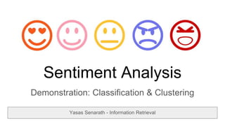 Sentiment Analysis
Demonstration: Classification & Clustering
Yasas Senarath - Information Retrieval
 
