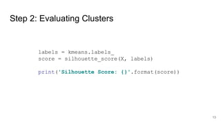 Step 2: Evaluating Clusters
labels = kmeans.labels_
score = silhouette_score(X, labels)
print('Silhouette Score: {}'.format(score))
13
 