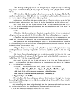 46
- Thuế thu nhập doanh nghiệp của các năm trước phải nộp bổ sung do phát hiện sai sót không
trọng yếu của các năm trước được ghi tăng chi phí thuế thu nhập doanh nghiệp hiện hành của năm
hiện tại;
- Chi phí thuế thu nhập doanh nghiệp hoãn lại phát sinh trong năm từ việc ghi nhận thuế thu
nhập hoãn lại phải trả (Là số chênh lệch giữa thuế thu nhập hoãn lại phải trả phát sinh trong năm lớn
hơn thuế thu nhập hoãn lại phải trả được hoàn nhập trong năm);
- Ghi nhận chi phí thuế thu nhập doanh nghiệp hoãn lại (Số chênh lệch giữa tài sản thuế thu
nhập hoãn lại được hoàn nhập trong năm lớn hơn tài sản thuế thu nhập hoãn lại phát sinh trong năm);
- Kết chuyển chênh lệch giữa số phát sinh bên Có TK 8212 lớn hơn số phát sinh bên Nợ TK
8212 – “Chi phí thuế thu nhập doanh nghiệp hoãn lại” phát sinh trong năm vào bên Có Tài khoản 911
– “Xác định kết quả kinh doanh”.
Bên Có:
- Số thuế thu nhập doanh nghiệp thực tế phải nộp trong năm nhỏ hơn số thuế thu nhập doanh
nghiệp tạm phải nộp được giảm trừ vào chi phí thuế thu nhập doanh nghiệp đã ghi nhận trong năm;
- Số thuế thu nhập doanh nghiệp phải nộp được ghi giảm do phát hiện sai sót không trọng yếu
của các năm trước được ghi giảm chi phí thuế thu nhập doanh nghiệp hiện hành trong năm hiện tại;
- Ghi giảm chi phí thuế thu nhập doanh nghiệp hoãn lại và ghi nhận tài sản thuế thu nhập hoãn
lại (số chênh lệch giữa tài sản thuế thu nhập hoãn lại phát sinh trong năm lớn hơn tài sản thuế thu
nhập hoãn lại được hoàn nhập trong năm);
- Ghi giảm chi phí thuế thu nhập doanh nghiệp hoãn lại (số chênh lệch giữa thuế thu nhập
hoãn lại phải trả được hoàn nhập trong năm lớn hơn thuế thu nhập hoãn lại phải trả phát sinh trong
năm);
- Kết chuyển số chênh lệch giữa chi phí thuế thu nhập doanh nghiệp hiện hành phát sinh trong
năm lớn hơn khoản được ghi giảm chi phí thuế thu nhập doanh nghiệp hiện hành trong năm vào bên
Nợ Tài khoản 911 – “Xác định kết quả kinh doanh”;
- Kết chuyển số chênh lệch giữa số phát sinh bên Nợ TK 8212 lớn hơn số phát sinh bên Có
TK 8212 – “Chi phí thuế thu nhập doanh nghiệp hoãn lại” phát sinh trong năm vào bên Nợ Tài khoản
911 – “Xác định kết quả kinh doanh”.
Tài khoản 821 – “Chi phí thuế thu nhập doanh nghiệp” không có số dư cuối năm.
Tài khoản 821 – “Chi phí thuế thu nhập doanh nghiệp” có 2 Tài khoản cấp 2:
- Tài khoản 8211 – Chi phí thuế thu nhập doanh nghiệp hiện hành;
- Tài khoản 8212 – Chi phí thuế thu nhập doanh nghiệp hoãn lại.
b. Nguyên tắc hạch toán TK 8211
- Chi phí thuế thu nhập doanh nghiệp được ghi nhận vào tài khoản này là chi phí thuế thu nhập
doanh nghiệp hiện hành, chi phí thuế thu nhập doanh nghiệp hoãn lại khi xác định lợi nhuận (hoặc lỗ)
của một năm tài chính.
- Chi phí thuế thu nhập doanh nghiệp hiện hành là số thuế thu nhập doanh nghiệp phải nộp tính
trên thu nhập chịu thuế trong năm và thuế suất thuế thu nhập doanh nghiệp hiện hành.
- Chi phí thuế thu nhập doanh nghiệp hoãn lại phát sinh từ việc :
 