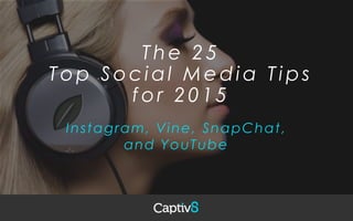 The 2 5
Top Social Media Tips
for 2 0 1 5
Instagram, Vine, SnapChat,
and YouTube
 