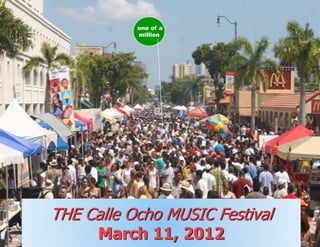 one of a
           million




THE Calle Ocho MUSIC Festival
      March 11, 2012
 