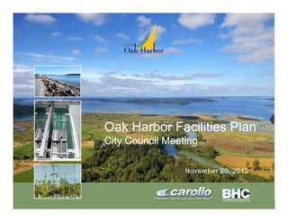 Oak Harbor Facilities Plan
                      City Council Meeting

                                       November 20, 2012



Oh910i1-8594.pptx/1
 