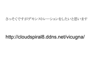 䛥䛳䛭䛟䛷䛩䛜䝕䝰䞁䝇䝖䝺䞊䝅䝵䞁䜢䛧䛯䛔䛸ᛮ䛔䜎䛩 
http://cloudspiral8.ddns.net/vicugna/ 
 
