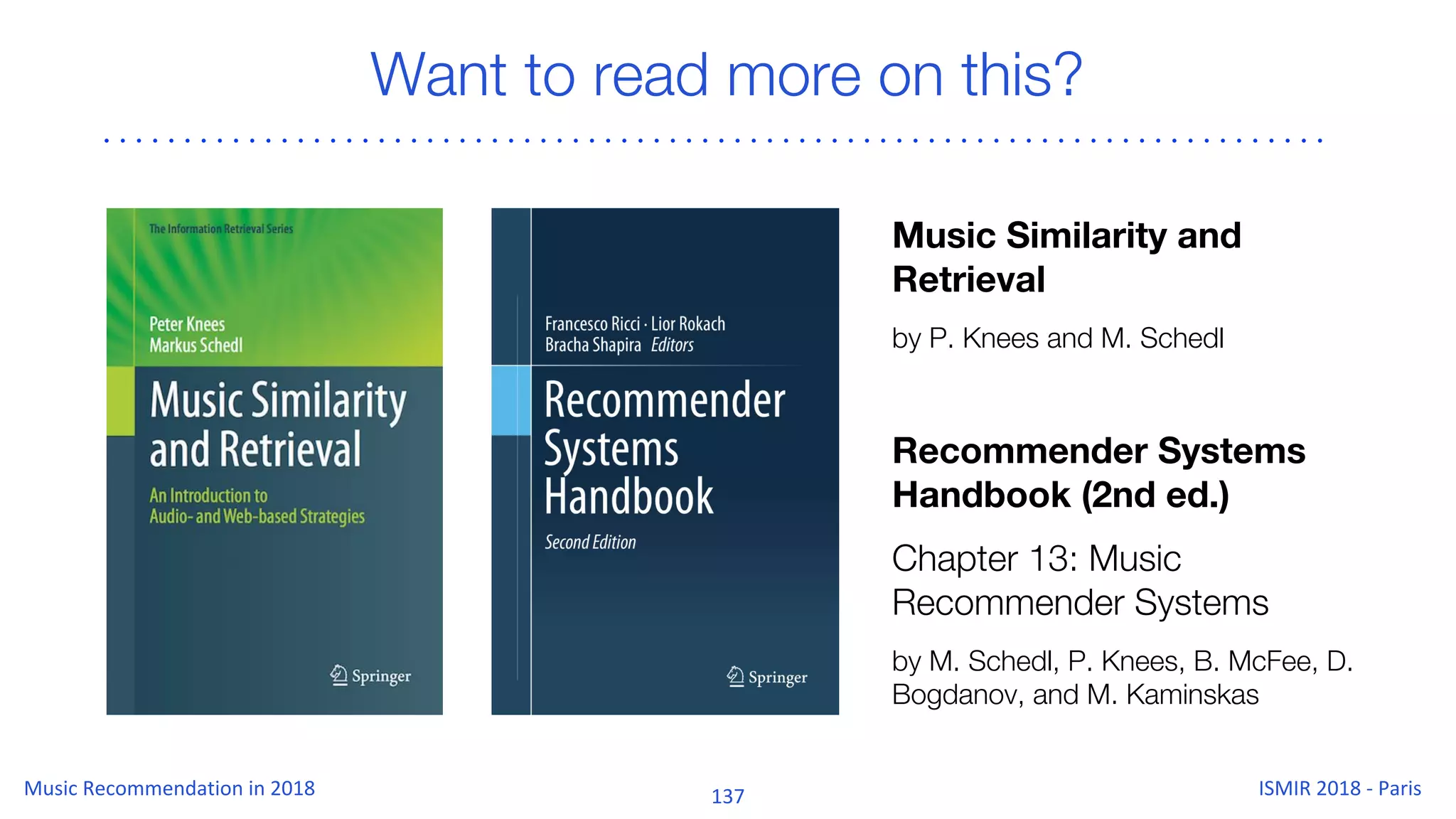 Want to read more on this?
Music Similarity and
Retrieval
by P. Knees and M. Schedl
Recommender Systems
Handbook (2nd ed.)
Chapter 13: Music
Recommender Systems
by M. Schedl, P. Knees, B. McFee, D.
Bogdanov, and M. Kaminskas
 