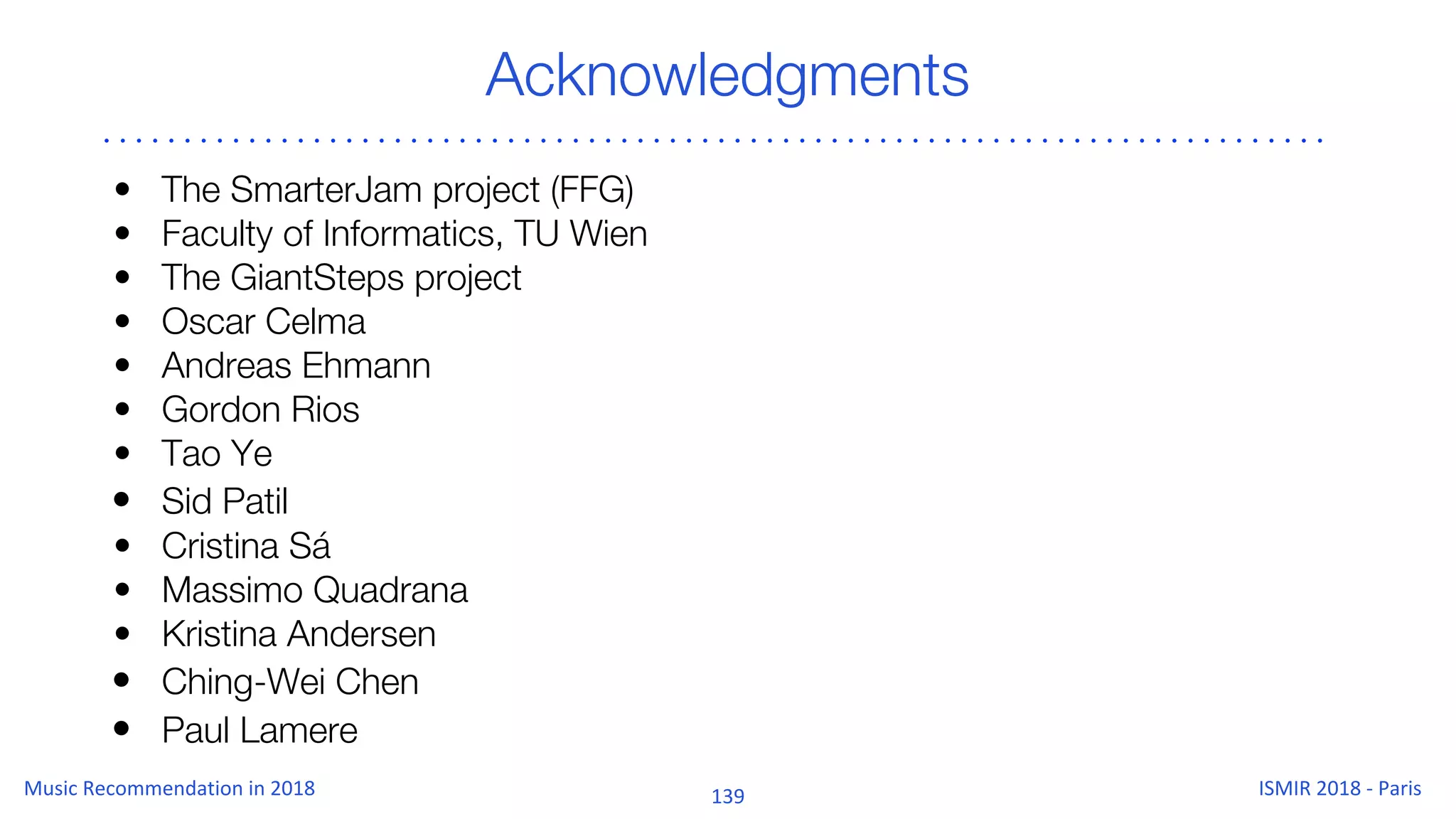 Acknowledgments
• The SmarterJam project (FFG)
• Faculty of Informatics, TU Wien
• The GiantSteps project
• Oscar Celma
• Andreas Ehmann
• Gordon Rios
• Tao Ye
• Sid Patil
• Cristina Sá
• Massimo Quadrana
• Kristina Andersen
• Ching-Wei Chen
• Paul Lamere
 