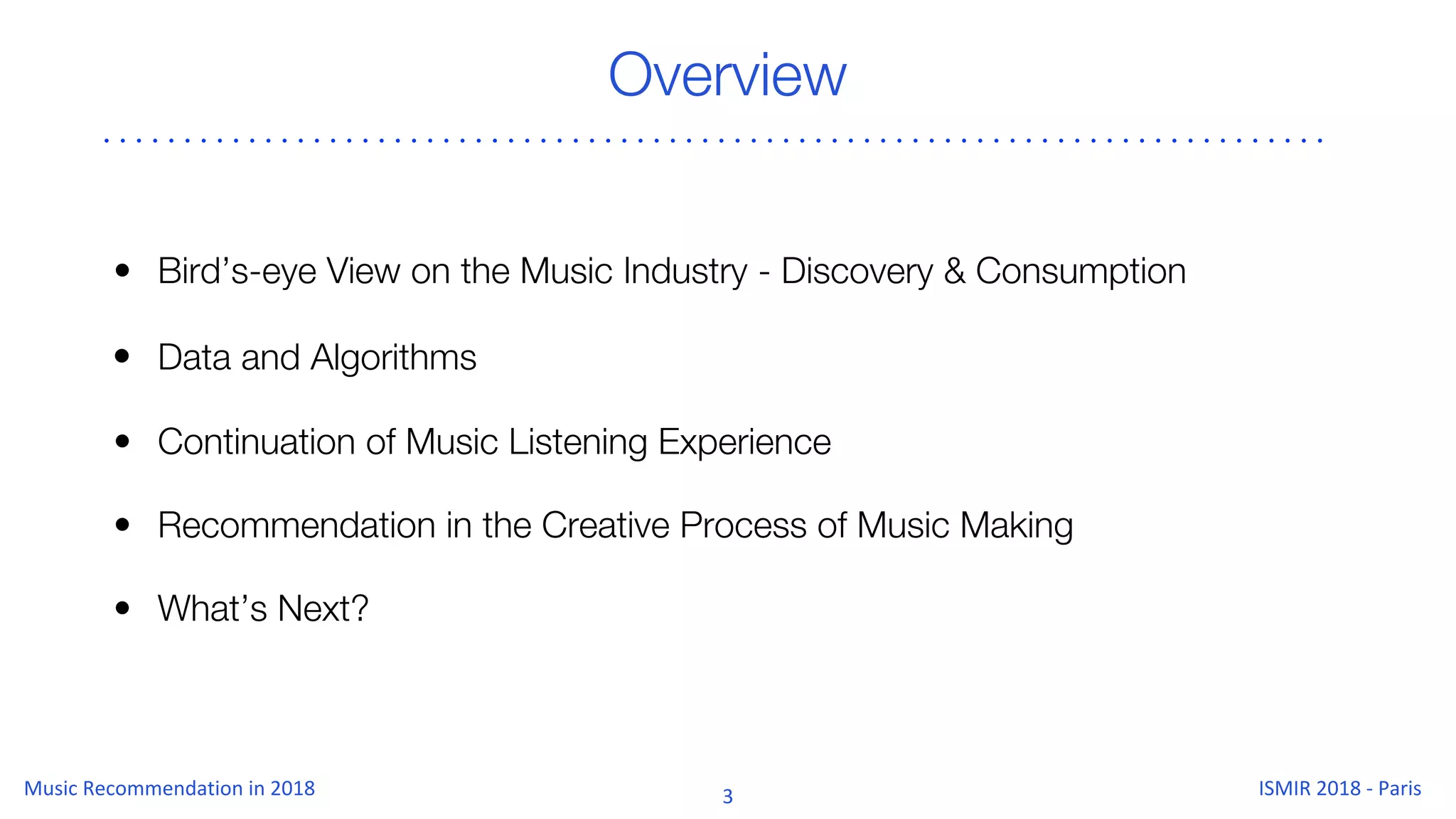 Overview
• Bird’s-eye View on the Music Industry - Discovery & Consumption
• Data and Algorithms
• Continuation of Music Listening Experience
• Recommendation in the Creative Process of Music Making
• What’s Next?
 