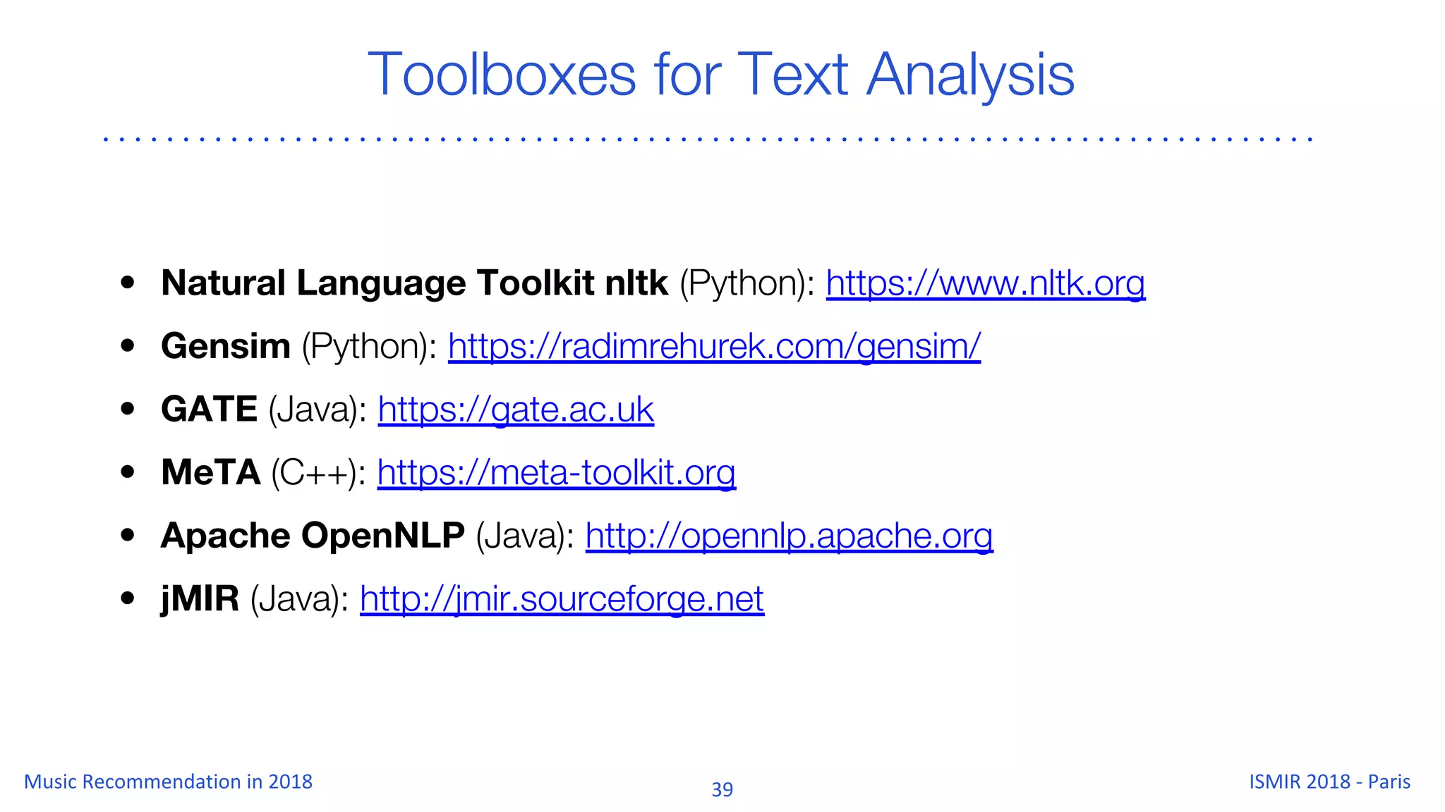 Toolboxes for Text Analysis
• Natural Language Toolkit nltk (Python): https://www.nltk.org
• Gensim (Python): https://radimrehurek.com/gensim/
• GATE (Java): https://gate.ac.uk
• MeTA (C++): https://meta-toolkit.org
• Apache OpenNLP (Java): http://opennlp.apache.org
• jMIR (Java): http://jmir.sourceforge.net
 
