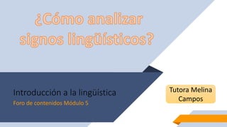 Introducción a la lingüística
Foro de contenidos Módulo 5
1
Tutora Melina
Campos
 