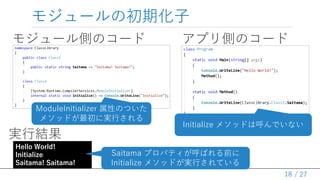 / 27
⥸`γڻ
18
⥸`ȤΥ` ץȤΥ`
ModuleInitializer ԤΤĤ
᥽åɤˌgФ
Hello World!
Initialize
Saitama! Saitama!
gнY
Initialize ᥽åɤϺǤʤ
Saitama ץѥƥФǰ
Initialize ᥽åɤgФƤ
 