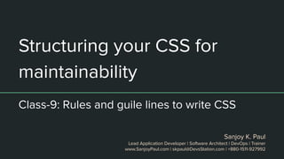 Structuring your CSS for
maintainability
Class-9: Rules and guile lines to write CSS
Sanjoy K. Paul
Lead Application Developer | Software Architect | DevOps | Trainer
www.SanjoyPaul.com | skpaul@DevsStation.com | +880-1511-927992
 