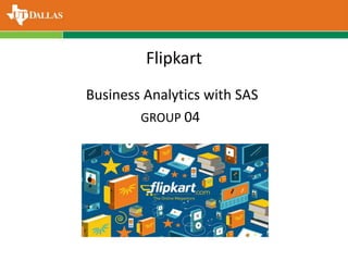 Flipkart
Business Analytics with SAS
GROUP 04
 