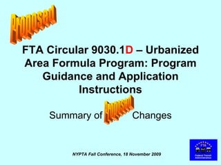 FTA Circular 9030.1 D  – Urbanized Area Formula Program: Program Guidance and Application Instructions Summary of  Changes Proposed Proposed 