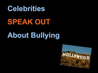 Celebrities
SPEAK OUT
About Bullying
 