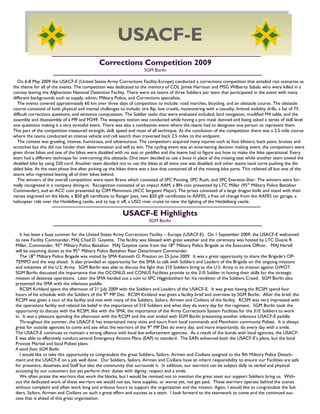11
Corrections Competition 2009
SGM Borlin
On 6-8 May 2009 the USACF-E (United States Army Corrections Facility-Europe) conducted a corrections competition that entailed riot scenarios as
the theme for all of the events. The competition was dedicated to the memory of COL James Harrison and MSG Wilberto Sabalu who were killed in a
convoy leaving the Afghanistan National Detention Facility. There were six teams of three Soldiers per team that participated in the event with many
different backgrounds such as supply, admin, Military Police, and Corrections specialists.
The events covered approximately 60 km over three days of competition to include: road marches, bicycling, and an obstacle course. The obstacle
course consisted of both physical and mental challenges to include; tire flip, low crawls, maneuvering with a casualty, limited visibility drills, a list of 75
difficult corrections questions, and sentence computation. The Soldier tasks that were evaluated included; land navigation, modified M4 table, and the
assembly and disassembly of a M9 and M249. The weapons station was conducted while having a pro mask donned and being asked a series of skill level
one questions making it a very stressful event. There was also a combatives event where the teams had to designate one person to represent them.
This part of the competition measured strength, skill, speed and most of all technique. At the conclusion of the competition there was a 2.5 mile course
where the teams conducted an intense vehicle and cell search then traversed back 2.5 miles to the endpoint.
The contest was grueling, intense, humorous, and adventurous. The competitors acquired many injuries such as foot blisters, back pains, bruises and
scratches but this did not hinder their determination and will to win. The cycling event was an entertaining decision making event, the competitors were
given three bikes and one of the bikes were disabled with no seat or peddles and the teams had to figure out how to make the bike operational. Every
team had a different technique for overcoming this obstacle. One team decided to use a boot in place of the missing seat while another team towed the
disabled bike by using 550 cord. Another team decided not to use the bikes at all since one was disabled, and other teams took turns pushing the dis-
abled bike. At the next phase line after picking up the bikes there was a box that contained all of the missing bike parts. This relieved all but one of the
teams who regretted leaving all of their bikes behind.
The winners of the overall competition were team Bravo which consisted of SPC Ponting, SPC Rush, and SPC Everette-Sher. The winners were for-
mally recognized in a company dining-in. Recognition consisted of an impact AAM, a BN coin presented by LTC Miller (95th
Military Police Battalion
Commander), and an ACC coin presented by CSM Plemmons (ACC Sergeant Major). The prizes consisted of a large dragon knife and stand with their
names engraved on the blade, a $50 gift certificate to Ranger Joes, two $50 gift certificates to AAFES, a free oil change from the AAFES car garage, a
helicopter ride over the Heidelberg castle, and to top it off, a USO river cruise to view the lighting of the Heidelberg castle.
It has been a busy summer for the United States Army Corrections Facility – Europe (USACF-E). On 1 September 2009, the USACF-E welcomed
its new Facility Commander, MAJ Chad D. Goyette. The facility was blessed with great weather and the ceremony was hosted by LTC Duane R.
Miller, Commander, 95th
Military Police Battalion. MAJ Goyette came from the 18th
Military Police Brigade as the Executive Officer. MAJ Harvill
will be assuming duties as the 95th
Military Police Battalion Rear Detachment Commander.
The 18th
Military Police Brigade was visited by SMA Kenneth O. Preston on 25 June 2009. It was a great opportunity to share the Brigade‘s OP-
TEMPO and the way ahead. It also provided an opportunity for the SMA to talk with Soldiers and Leaders of the Brigade on the ongoing missions
and initiatives of the U.S. Army. SGM Borlin was able to discuss the fight that 31E Soldiers bring to the U.S. Army in its mission against GWOT.
SGM Borlin discussed the importance that the OCONUS and CONUS Facilities provide to the 31E Soldier in honing their skills for the strategic
mission of detainee operations. Later the SMA handed out a coin to SPC Higginbotham for his rendition of the Soldiers Creed. SGM Borlin also
presented the SMA with the infamous paddle.
RCSM Kirkland spent the afternoon of 21 July 2009 with the Soldiers and Leaders of the USACF-E. It was great having the RCSM spend four
hours of his schedule with the Soldiers of the 9th
MP Det. RCSM Kirkland was given a facility brief and overview by SGM Borlin. After the brief, the
RCSM was given a tour of the facility and met with many of the Soldiers, Sailors, Airmen and Civilians of the facility. RCSM was very impressed with
the operations facility and related his belief in the importance of 31E Soldiers and what they do every day for the regiment. SGM Borlin took the
opportunity to discuss with the RCSM, like with the SMA, the importance of the Army Corrections System Facilities for the 31E Soldiers to work
in. It was a pleasure spending the afternoon with the RCSM and the visit ended with SGM Borlin presenting another infamous USACF-E paddle.
Throughout the summer, the USACF-E has entertained many visits and tours from local commands and Mannheim community Polizei. It is always
great for outside agencies to come and see what the warriors of the 9th
MP Det do every day, and more importantly, do every day with a smile.
The USACF-E continues to maintain a strong alliance with local law enforcement agencies. As a result of the bonds with local agencies, the USACF-
E was able to effectively conduct several Emergency Actions Plans (EAP) to standard. The EAPs enhanced both the USACF-E‘s plans, but the local
Provost Martial and local Polizei plans.
A word from SGM Borlin
I would like to take this opportunity to congratulate the great Soldiers, Sailors, Airmen and Civilians assigned to the 9th Military Police Detach-
ment and the USACF-E on a job well done. Our Soldiers, Sailors, Airmen and Civilians have an inherit responsibility to ensure our Facilities are safe
for prisoners, detainees and Staff but also the community that surrounds it. In addition, our warriors can be subject daily to verbal and physical
accosting by our customers but yet perform their duties with dignity, respect and a smile.
We often praise the warriors that work the blocks, but I would be remised not to mention the great asset our support Soldiers bring us. With-
out the dedicated work of these warriors we would not eat, have supplies, or worse yet, not get paid. These warriors operate behind the scenes
without complaint and often work long and arduous hours to support the organization and the mission. Again, I would like to congratulate the Sol-
diers, Sailors, Airmen and Civilians on such a great effort and success as a team. I look forward to the teamwork to come and the continued suc-
cess that is ahead of this great organization.
USACF-E Highlights
SGM Borlin
USACF-E
 