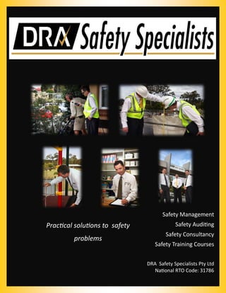 DRA Safety Specialists Pty Ltd
National RTO Code: 31786
Safety Management
Safety Auditing
Safety Consultancy
Safety Training Courses
Practical solutions to safety
problems
 
