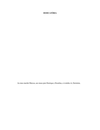 DEDICATÓRIA
Ao meu marido Marcus, aos meus pais Henrique e Rosalina, e à minha vó, Herminia.
 