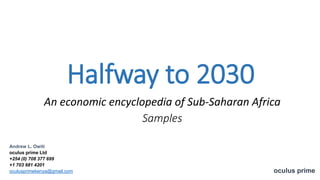 Halfway to 2030
oculus prime
An economic encyclopedia of Sub-Saharan Africa
Samples
Andrew L. Owiti
oculus prime Ltd
+254 (0) 708 377 699
+1 703 981 4201
oculusprimekenya@gmail.com
 