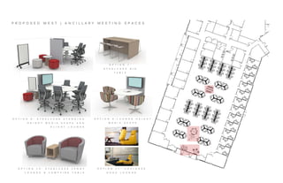 P R O P O S E D W E S T | A N C I L L A R Y M E E T I N G S P A C E S
O P T I O N 1 1 : C O A L E S S E
H O S U L O U N G E
O P T I O N 9 : L O U N G E H E I G H T
M E D I A : S C A P E
O P T I O N 1 0 : S T E E L C A S E J E N N Y
L O U N G E & C A M P F I R E T A B L E
O P T I O N 7 :
S T E E L C A S E B I G
T A B L E
O P T I O N 8 : S T E E L C A S E S T A N D I N G
H E I G H T M E D I A : S C A P E A N D
A L I G H T L O U N G E
 