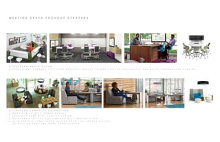 M E E T I N G S P A C E T H O U G H T S T A R T E R S
S T E E L C A S E M E D I A : S C A P E
  C O N V E N I E N T C O N N E C T I V I T Y F R O M P E R S O N A L D E V I C E T O M O N I T O R F O R C O N V E N I E N T A N D Q U I C K I N F O R M A T I O N S H A R I N G
S T E E L C A S E C A M P F I R E C O L L E C T I O N
  W O R K T A B L E S W I T H P O W E R A C C E S S
  L O U N G E P I E C E S W I T H P U L L - U P T A B L E S
  O V E R H E A D L I G H T I N G A N D S C R E E N S H E L P D E F I N E S P A C E
  S L I M T A B L E A L L O W S P O W E R A C C E S S N E A R L O W L O U N G E P I E C E S ,
A S W E L L A S P R O V I D E S W O R K S U R F A C E A R E A
 