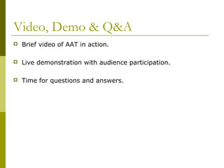 Video, Demo & Q&A
 Brief video of AAT in action.
 Live demonstration with audience participation.
 Time for questions and answers.
 