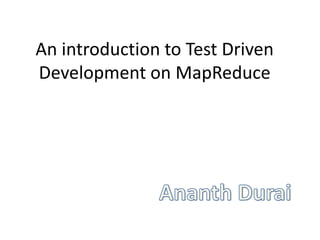 An introduction to Test Driven 
Development on MapReduce 
 