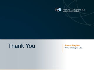 © 2013 ARTHUR J. GALLAGHER & CO. | BUSINESS WITHOUT BARRIERS™
Thank You Hanna Hughes
Arthur J. Gallagher & Co.
 