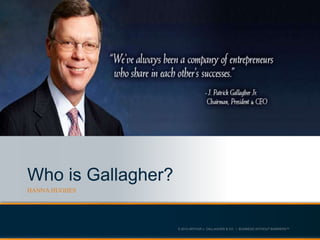 © 2013 ARTHUR J. GALLAGHER & CO. | BUSINESS WITHOUT BARRIERS™
Who is Gallagher?
HANNA HUGHES
 