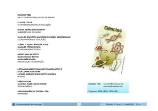 Ciências - 9.º Ano / 2.º BIMESTRE - 2014
EDUARDO PAES
PREFEITURA DA CIDADE DO RIO DE JANEIRO
CLAUDIA COSTIN
SECRETARIA MUNICIPAL DE EDUCAÇÃO
REGINA HELENA DINIZ BOMENY
SUBSECRETARIA DE ENSINO
MARIA DE NAZARETH MACHADO DE BARROS VASCONCELLOS
COORDENADORIA DE EDUCAÇÃO
ELISABETE GOMES BARBOSA ALVES
MARIA DE FÁTIMA CUNHA
COORDENADORIA TÉCNICA
HAYDÉE LIMA DA COSTA
MÁRCIA DA LUZ BASTOS
MARIA INÊS MAUAD
ORGANIZAÇÃO E ELABORAÇÃO
CATHARINA HARRIET MACHADO SOARES BAPTISTA
LEILA CUNHA DE OLIVEIRA
LUCIANA MARIA DE JESUS BAPTISTA GOMES
REVISÃO
FÁBIO DA SILVA
MARCELO ALVES COELHO JÚNIOR
DESIGN GRÁFICO
EDIOURO GRÁFICA E EDITORA LTDA.
IMPRESSÃO
Contatos CED: nazareth@rioeduca.net
ciencias@rioeduca.net
Telefones: 2976-2301 / 2976-2302
Contatos CED: nazareth@rioeduca.net
ciencias@rioeduca.net
Telefones: 2976-2301 / 2976-2302
 