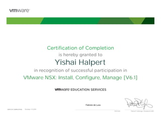 Certiﬁcation of Completion
is hereby granted to
in recognition of successful participation in
Patrick P. Gelsinger, President & CEO
DATE OF COMPLETION:DATE OF COMPLETION:
Instructor
Yishai Halpert
VMware NSX: Install, Configure, Manage [V6.1]
Fabrizio de Luca
October, 15 2015
 