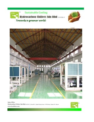 Sustainable Cooling
Sales Office
Hydrocarbon Chillers Sdn Bhd (939390-P) 22 Jalan BPU 6 , Bandar Puchong Utama , 47100 Puchong , Selangor DE , Malaysia
www.hcchillers.com
TM
 