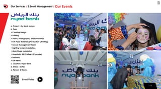 116116
Event Video
a. Project: My Bank Juniors
b. Task:
• Creative Design
• Printing
• Video, Photography, 360 Panoramas
• Full P.O.S Materials (Production & Printing)
• Crowd Management Team
• Lighting System installation
• Main Stage installation
• Hospitality Kit (Coffee & Cupcake)
• Balloons
• Gift Items
c. Location: Riyad Bank
d. Status: DONE
e. Period: 2 Weeks
Our Services / 3.Event Management / Our Events
 