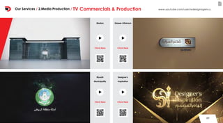 8989
Qasser AlSarayaModon
Riyadh
Municipality
Designer’s
Inspiration
www.youtube.com/user/wdesignagency
Click Here
Click Here
Click Here
Click Here
Our Services / 2.Media Production / TV Commercials & Production
 