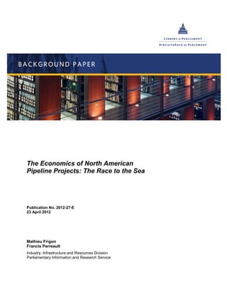 The Economics of North American
Pipeline Projects: The Race to the Sea
Publication No. 2012-27-E
23 April 2012
Mathieu Frigon
Francis Perreault
Industry, Infrastructure and Resources Division
Parliamentary Information and Research Service
 