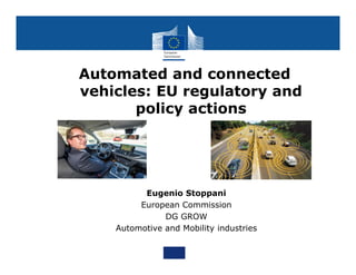 Automated and connected
vehicles: EU regulatory and
policy actions
Eugenio Stoppani
European Commission
DG GROW
Automotive and Mobility industries
 