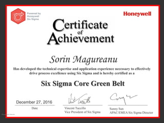 Sorin Magureanu
Has developed the technical expertise and application experience necessary to effectively
drive process excellence using Six Sigma and is hereby certified as a
Six Sigma Core Green Belt
Date Vincent Tuccillo
Vice President of Six Sigma
Sunny Sun
APAC/EMEA Six Sigma Director
December 27, 2016
Honeywell Internal
 