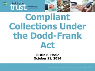 Compliant
Collections Under
the Dodd-Frank
Act
Justin B. Hosie
October 11, 2014
 