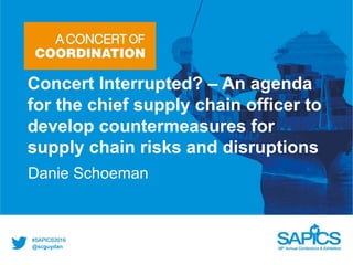 @scguydan
Concert Interrupted? – An agenda
for the chief supply chain officer to
develop countermeasures for
supply chain risks and disruptions
Danie Schoeman
 