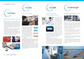 Smimec
Smitec
smigroup company profile I 2524 I smigroup company profile
Smilab Smienergia
OTHER COMPANIES OF THE GROUP
SMIMEC is the company of the Group that specializes in the
machining and production of structural parts, mechanical
components and aluminium, steel, iron and cast iron moulds.
The SMIMEC-run mechanical workshop is equipped with fully
automatic machine tools that work 24/24 7/7 to produce parts
and components intended for the assembly departments of
the Group’s companies and carry out work on contract for
third parties.
Specifically, SMIMEC’s industrial plant is equipped with 12 CNC
machining centers connected in a line using FMS, able to run
pre-set production programs (CAM), even unmanned.
SMIMEC also manufactures special alloy moulds installed on the
rotary stretch blow-moulders produced by the Smiform division
of the SMI parent company, or moulds intended for similar
machines made by other European manufacturers.
SMITEC is the company of the Group
that specializes in the development
and production of integrated electronic
components and hardware/software
systems for the automation and control
of machines and industrial processes.
SMITEC products are characterized
for their high-tech content, compact
size, ease of installation and use as
well as their high performance of
operation in terms of precision, speed
and energy saving.
The automation and control
systems offered by SMITEC are based on modular and open
architecture, easily upgradable and expandable, allowing wide
interchangeability of the original components with devices
produced by other manufacturers in this sector.
The MotorNet System (MNS)® stands out among the most
innovative solutions developed by SMITEC; it is a latest
generation system based on Sercos interface™ communication
technology, designed to run and control industrial machines
fitted with independent axes and is also used in the packaging
systems made by the Smiflexi, Smiform and Smipal divisions of
the SMI parent company.
Moulds and mechanical components
Industrial Automation
SMILAB is a Centre of Research
and Technology Transfer
(CRTT) established as a spin-
off of Smigroup’s Research &
Development Department,
of which it is still a strategic
partner. SMILAB, accredited
by the Lombardy Region
and by MIUR (Ministry of
Education, University and
Research), is a member of
AIRI (Italian Association for
Industrial Research), Éupolis
in Lombardy (Institute for
research, statistics and
education), QuESTIO (Quality
Evaluation in Science
and Technology for Innovation Opportunity) and Nanotec IT
(Italian Nanotechnology Center). The activities of SMILAB’s
laboratories, which cater especially to SME (small and medium-
sized enterprises), are organized into three main areas:
• Applied Research & Technological Innovation
• Training & Events
• Facilitated Financing & Business Services.
In the Applied Research & Technological Innovation area, SMILAB
has handled important projects in the fields of energy production
from renewable sources and energy saving, LED public lighting
and bio-materials. Most of SMILAB activities carried out on behalf
of its own customers benefit from important public financing
from regional, national and European institutions and bodies.
Centre of Research
and Technology Transfer
SMIENERGIA is the company of the Group in charge of managing
installations that produce energy from renewable sources such
as, for example, the 6 GWh/year hydroelectric power station
inside the new industrial plant where SMI recently moved
its headquarters. In this plant, SMIENERGIA has installed a
number of high energy efficiency systems for the reduction of
consumption and environmental impact:
• assembly plants photovoltaic roofing, capable of producing
electricity for 726 MWh/year, allowing SMI to reduce the inlet
of CO² in the surrounding environment by 320 tons per year;
• solar thermal system for heating the water used in the
company’s service areas (bathrooms, gardens, etc.), partially
retrieved from rainwater;
• outdoor lighting through low energy consumption LED lamps,
automatically adjusted by a centralized supervision system
according to natural light intensity;
• innovative air conditioning system in the working environment:
in summer it provides natural cooling through the use of fresh
water from the hydroelectric plant and in winter it heats
through the latest generation, high efficiency & yield heat
generators.
Energy from renewable sources
 