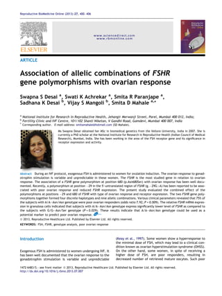 ARTICLE
Association of allelic combinations of FSHR
gene polymorphisms with ovarian response
Swapna S Desai a
, Swati K Achrekar a
, Smita R Paranjape a
,
Sadhana K Desai b
, Vijay S Mangoli b
, Smita D Mahale a,*
a
National Institute for Research in Reproductive Health, Jehangir Merwanji Street, Parel, Mumbai 400 012, India;
b
Fertility Clinic and IVF Centre, 101/102 Shanti Niketan, V Gandhi Road, Gamdevi, Mumbai 400 007, India
* Corresponding author. E-mail address: smitamahale@hotmail.com (SD Mahale).
Ms Swapna Desai obtained her MSc in biomedical genetics from the Vellore University, India in 2007. She is
currently a PhD scholar at the National Institute for Research in Reproductive Health (Indian Council of Medical
Research), Mumbai, India. She has been working in the area of the FSH receptor gene and its signiﬁcance in
receptor expression and activity.
Abstract During an IVF protocol, exogenous FSH is administered to women for ovulation induction. The ovarian response to gonad-
otrophin stimulation is variable and unpredictable in these women. The FSHR is the most studied gene in relation to ovarian
response. The association of a FSHR gene polymorphism at position 680 (p.Asn680Ser) with ovarian response has been well docu-
mented. Recently, a polymorphism at position À29 in the 50
-untranslated region of FSHR (g.À29G>A) has been reported to be asso-
ciated with poor ovarian response and reduced FSHR expression. The present study evaluated the combined effect of the
polymorphisms at positions À29 and 680 of FSHR with type of ovarian response and receptor expression. The two FSHR gene poly-
morphisms together formed four discrete haplotypes and nine allelic combinations. Various clinical parameters revealed that 75% of
the subjects with A/A–Asn/Asn genotype were poor ovarian responders (odds ratio 7.92; P = 0.009). The relative FSHR mRNA expres-
sion in granulosa cells indicated that subjects with A/A–Asn/Asn genotype express signiﬁcantly lower level of FSHR as compared to
the subjects with G/G–Asn/Ser genotype (P = 0.029). These results indicate that A/A–Asn/Asn genotype could be used as a
potential marker to predict poor ovarian response. RBMOnline
ª 2013, Reproductive Healthcare Ltd. Published by Elsevier Ltd. All rights reserved.
KEYWORDS: FSH, FSHR, genotype analysis, poor ovarian response
Introduction
Exogenous FSH is administered to women undergoing IVF. It
has been well documented that the ovarian response to the
gonadotrophin stimulation is variable and unpredictable
(Keay et al., 1997). Some women show a hyperresponse to
the minimal dose of FSH, which may lead to a clinical con-
dition known as ovarian hyperstimulation syndrome (OHSS).
On the other hand, some women, in spite of receiving a
higher dose of FSH, are poor responders, resulting in
decreased number of retrieved mature oocytes. Such poor
1472-6483/$ - see front matter ª 2013, Reproductive Healthcare Ltd. Published by Elsevier Ltd. All rights reserved.
http://dx.doi.org/10.1016/j.rbmo.2013.07.007
Reproductive BioMedicine Online (2013) 27, 400–406
www.sciencedirect.com
www.rbmonline.com
 