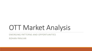 OTT Market Analysis
EMERGING PATTERNS AND OPPORTUNITIES
ROHAN PANJIAR
 