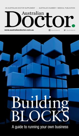 AN AUSTRALIAN DOCTOR SUPPLEMENT – AUSTRALIA’S NUMBER 1 MEDICAL PUBLICATION
www.australiandoctor.com.au #australiandr #australiandr
Building
BLOCKSA guide to running your own business
 