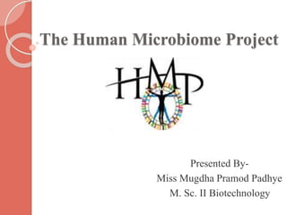 The Human Microbiome Project
Presented By-
Miss Mugdha Pramod Padhye
M. Sc. II Biotechnology
 