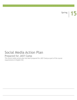 !
Social Media Action Plan
Prepared for JASY Camp
This social media action plan has been prepared for JASY Camp as part of the course  
requirements in English 361.
Spring
15
 