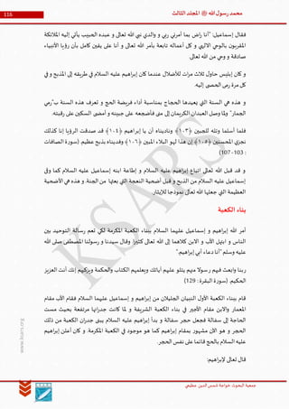 ‫الدین‬‫شمس‬ ‫خواجة‬ ‫البحوث‬ ‫جمعیة‬‫عظيمي‬
116 ‫هللا‬‫ل‬‫سو‬‫ر‬‫محمد‬‫ﷺ‬‫الثالث‬‫املجلد‬
www.ksars.org
‫إ‬ ‫فقال‬‫املالئكة‬ ‫إليه‬ ‫يأتي‬ ‫الحبيب‬ ‫عبده‬ ‫و‬ ‫تعالى‬ ‫هللا‬ ‫نبي‬ ‫الدي‬‫و‬ ‫و‬ ‫بي‬‫ر‬ ‫أمرني‬ ‫بما‬ ‫اض‬‫ر‬ ‫"أنا‬ :‫سماعيل‬
‫األنبياء‬ ‫يا‬‫ؤ‬‫ر‬ ‫بأن‬ ‫كامل‬ ‫يقين‬ ‫على‬ ‫أنا‬ ‫و‬ ‫تعالى‬ ‫هللا‬ ‫بأمر‬ ‫تابعة‬ ‫أعماله‬ ‫كل‬ ‫و‬ ‫االلهي‬ ‫بالوحي‬ ‫ن‬‫املقربو‬
.‫تعالى‬ ‫هللا‬ ‫من‬ ‫وحي‬ ‫و‬ ‫صادقة‬
‫إب‬ ‫كان‬ ‫عندما‬ ‫لألضالل‬ ‫ات‬‫ر‬‫م‬ ‫ثالث‬ ‫ل‬‫حاو‬ ‫إبليس‬ ‫كان‬ ‫و‬‫في‬‫و‬ ‫املذبح‬ ‫إلى‬ ‫طريقه‬ ‫في‬ ‫السالم‬ ‫عليه‬ ‫اهيم‬‫ر‬
.‫إليه‬ ‫ى‬ ‫الحص‬‫مى‬‫ر‬ ‫مرة‬‫كل‬
‫مي‬‫ر‬"‫ب‬ ‫السنة‬ ‫هذه‬ ‫تعرف‬ ‫و‬ ‫الحج‬ ‫فريضة‬ ‫أداء‬ ‫بمناسبة‬ ‫الحجاج‬ ‫يعيدها‬ ‫التي‬ ‫السنة‬ ‫هي‬ ‫هذه‬ ‫و‬
.‫قبته‬‫ر‬ ‫على‬‫السكين‬ ‫ى‬ ‫أمض‬‫و‬ ‫جبينه‬ ‫على‬ ‫فأضجعه‬ ‫منى‬ ‫إلى‬‫الكريمان‬ ‫العبدان‬‫وصل‬ ‫ملا‬‫و‬ "‫الجمار‬
﴿ ‫للجبين‬ ‫وتله‬ ‫أسلما‬ ‫فلما‬٦٣٢‫إبر‬ ‫يا‬ ‫أن‬ ‫وناديناه‬ ﴾﴿ ‫اهيم‬٦٣٤‫الر‬ ‫صدقت‬ ‫قد‬ ﴾‫كذلك‬ ‫إنا‬ ‫ؤيا‬
﴿ ‫املحسنين‬ ‫ي‬‫نجز‬٦٣٠﴿ ‫املبين‬ ‫البالء‬ ‫لهو‬ ‫هذا‬ ‫إن‬ ﴾٦٣١‫الصافات‬‫ة‬‫ر‬‫(سو‬.‫عظيم‬‫بذبح‬ ‫وفديناه‬ ﴾
:506-501)
‫وقى‬ ‫كما‬ ‫السالم‬ ‫عليه‬ ‫إسماعيل‬ ‫ابنه‬ ‫إطاعة‬ ‫و‬ ‫السالم‬ ‫عليه‬ ‫اهيم‬‫ر‬‫إب‬ ‫اتباع‬ ‫تعالى‬ ‫هللا‬ ‫قبل‬ ‫قد‬ ‫و‬
‫األ‬‫هي‬ ‫هذه‬ ‫و‬ .‫الجنة‬‫من‬ ‫بعثها‬ ‫التي‬ ‫النعجة‬ ‫أضحية‬ ‫قبل‬ ‫و‬ ‫الذبح‬ ‫من‬ ‫السالم‬ ‫عليه‬ ‫إسماعيل‬‫ضحية‬
.‫لإليثار‬ ‫نموذجا‬ ‫تعالى‬ ‫هللا‬ ‫جعلها‬ ‫التي‬ ‫العظيمة‬
‫الكعبة‬ ‫بناء‬
‫بين‬ ‫التوحيد‬ ‫سالة‬‫ر‬ ‫تعم‬ ‫لكي‬ ‫املكرمة‬ ‫الكعبة‬ ‫ببناء‬ ‫السالم‬ ‫عليهما‬ ‫إسماعيل‬ ‫و‬ ‫اهيم‬‫ر‬‫إب‬ ‫هللا‬ ‫أمر‬
‫هللا‬ ‫صلى‬ ‫املصطفى‬ ‫سولنا‬‫ر‬ ‫و‬ ‫سيدنا‬ ‫وقال‬ .‫ا‬‫ر‬‫كثي‬ ‫تعالى‬ ‫هللا‬ ‫إلى‬ ‫كالهما‬ ‫االبن‬ ‫و‬ ‫األب‬ ‫ابتهل‬ ‫و‬ ‫الناس‬
"‫وسلم‬ ‫عليه‬".‫اهيم‬‫ر‬‫إب‬‫أبي‬ ‫دعاء‬‫أنا‬
‫ر‬‫ر‬ ‫فيهم‬ ‫ابعث‬‫و‬ ‫بنا‬‫العزيز‬‫أنت‬ ‫إنك‬ ‫ويزكيهم‬ ‫الحكمة‬‫و‬ ‫الكتاب‬ ‫ويعلمهم‬ ‫آياتك‬ ‫عليهم‬ ‫يتلو‬ ‫منهم‬ ‫سوال‬
:‫البقرة‬‫ة‬‫ر‬‫(سو‬ .‫الحكيم‬539)
‫مقام‬ ‫األب‬ ‫فقام‬ ‫السالم‬ ‫عليهما‬ ‫إسماعيل‬ ‫و‬ ‫اهيم‬‫ر‬‫إب‬ ‫من‬ ‫الجليالن‬ ‫النبيان‬ ‫ل‬‫األو‬ ‫الكعبة‬ ‫ببناء‬ ‫قام‬
‫مقام‬ ‫االبن‬‫و‬ ‫املعمار‬‫مست‬ ‫بحيث‬ ‫مرتفعة‬ ‫انها‬‫ر‬‫جد‬ ‫كانت‬ ‫ملا‬ ‫و‬ ‫الشريفة‬ ‫الكعبة‬ ‫بناء‬ ‫في‬ ‫األجير‬
‫ذلك‬ ‫من‬ ‫الكعبة‬ ‫ان‬‫ر‬‫جد‬ ‫يبنى‬ ‫السالم‬ ‫عليه‬ ‫اهيم‬‫ر‬‫إب‬ ‫بدأ‬ ‫و‬ ‫سفالة‬ ‫حجر‬ ‫فجعل‬ ‫سفالة‬ ‫إلى‬ ‫الحاجة‬
‫اهيم‬‫ر‬‫إب‬ ‫أعلن‬ ‫كان‬ ‫و‬ .‫املكرمة‬ ‫الكعبة‬ ‫في‬ ‫موجود‬ ‫هو‬ ‫كما‬ ‫اهيم‬‫ر‬‫إب‬ ‫بمقام‬ ‫ر‬‫مشهو‬ ‫اآلن‬ ‫هو‬ ‫و‬ ‫الحجر‬
‫قائ‬‫بالحج‬ ‫السالم‬‫عليه‬.‫الحجر‬‫نفس‬ ‫على‬‫ما‬
:‫اهيم‬‫ر‬‫إلب‬ ‫تعالى‬ ‫قال‬
 