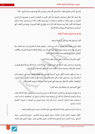 ‫الدین‬‫شمس‬ ‫خواجة‬ ‫البحوث‬ ‫جمعیة‬‫عظيمي‬
117 ‫هللا‬‫ل‬‫سو‬‫ر‬‫محمد‬‫ﷺ‬‫الثالث‬‫املجلد‬
www.ksars.org
‫ر‬‫يأتوك‬ ‫بالحج‬ ‫الناس‬ ‫في‬ ‫أذن‬‫و‬‫ضامر‬‫كل‬‫وعلى‬ ‫جاال‬: ‫الحج‬‫ة‬‫ر‬‫(سو‬ ‫عميق‬‫فج‬‫كل‬ ‫من‬‫يأتين‬39)
‫الدين‬ ‫إلى‬ ‫حضرموت‬ ‫و‬ ‫اليمن‬ ‫و‬ ‫الحجاز‬ ‫و‬ ‫العرب‬ ‫أهل‬ ‫دعا‬ ‫بالنبوة‬ ‫إسماعيل‬ ‫تعالى‬ ‫هللا‬ ‫شرف‬ ‫ملا‬‫و‬
‫إل‬ ‫أبيهم‬ ‫شادات‬‫ر‬‫إ‬ ‫و‬ ‫تعاليم‬ ‫و‬ ‫ساالت‬‫ر‬ ‫بلغ‬ ‫و‬ ‫الحنيف‬‫السالم‬ ‫عليه‬ ‫إسماعيل‬ ‫إم‬ ‫لغة‬ ‫وكانت‬ ‫يهم‬
‫التي‬ ‫اللغات‬ ‫من‬ ‫غيرها‬ ‫و‬ ‫العربية‬ ‫اللغة‬ ‫في‬ ‫لى‬‫و‬‫ط‬ ‫يد‬ ‫له‬ ‫كان‬ ‫كما‬ ‫انية‬‫ر‬‫عب‬ ‫إبيه‬ ‫لغة‬ ‫كانت‬ ‫كما‬ ‫قبطية‬
.‫اإللهية‬‫الرسالة‬‫لتبليغ‬ ‫قوية‬‫وسيلة‬ ‫أصبحت‬
‫السالم‬‫عليه‬‫إسماعيل‬ ‫اج‬‫و‬‫ز‬
.‫جرهم‬ ‫قبيلة‬‫في‬ ‫اجين‬‫و‬‫بز‬ ‫قام‬ ‫إسماعيل‬ ‫كان‬
‫سع‬ ‫بنت‬ ‫ة‬‫ر‬‫عما‬ ‫ج‬‫و‬‫تز‬ ‫فأوال‬‫ملا‬‫و‬ .‫ليلقاه‬ ‫ابنه‬ ‫بيت‬ ‫إلى‬ ‫السالم‬ ‫عليه‬ ‫اهيم‬‫ر‬‫إب‬ ‫ذهب‬ ‫يوم‬ ‫ذات‬ ‫و‬ .‫يد‬
‫و‬ ‫اآلالم‬‫و‬ ‫املصائب‬‫جة‬‫و‬‫الز‬‫فشكت‬ ‫اله‬‫و‬‫أح‬ ‫عن‬ ‫فسأل‬ ‫البيت‬ ‫في‬ ‫موجودة‬ ‫جته‬‫و‬‫ز‬ ‫وجد‬ ‫بيته‬ ‫إلى‬ ‫وصل‬
:‫ذاهبا‬ ‫فقال‬‫السالم‬‫عليه‬ ‫اهيم‬‫ر‬‫إب‬ ‫إلى‬ ‫ق‬‫ز‬‫الر‬ ‫في‬‫القلة‬
"‫الباب‬‫عتبة‬‫يغير‬ ‫بأن‬ ‫له‬ ‫لي‬‫و‬‫ق‬‫و‬ ‫إسماعيل‬ ‫إلى‬ ‫سالمي‬‫"بلغي‬
‫أن‬‫ففهم‬‫تعالى‬ ‫هللا‬‫نبي‬ ‫كان‬‫أنه‬‫بما‬ .‫إلىه‬ ‫الرسالة‬ ‫فبلغت‬ ‫البيت‬ ‫إلى‬ ‫السالم‬ ‫عليه‬ ‫إسماعيل‬ ‫وصل‬ ‫ملا‬‫و‬
.‫ى‬‫آخر‬‫ج‬‫و‬‫يز‬ ‫و‬ ‫جة‬‫و‬‫الز‬‫يطلق‬ ‫بأن‬ ‫أمره‬‫و‬ ‫السالم‬‫عليه‬ ‫اهيم‬‫ر‬‫إب‬ ‫الده‬‫و‬ ‫كان‬ ‫الضيف‬
‫عليه‬ ‫اهيم‬‫ر‬‫إب‬ ‫أتى‬ ‫فمرة‬ .‫جرهم‬ ‫قبيلة‬ ‫من‬ ‫مضاض‬ ‫السيدة‬ ‫ج‬‫و‬‫تز‬ ‫لى‬‫و‬‫األ‬ ‫جة‬‫و‬‫الز‬ ‫طلق‬ ‫أن‬ ‫بعد‬ ‫و‬
‫إل‬ ‫السالم‬‫و‬ ‫ق‬‫ز‬‫الر‬ ‫وسعة‬ ‫ذكرت‬ ‫و‬ ‫بالغا‬ ‫اما‬‫ر‬‫إك‬ ‫جته‬‫و‬‫ز‬ ‫فأكرمته‬ ‫غائبا‬ ‫كان‬ ‫و‬ ‫عليه‬ ‫إسماعيل‬ ‫بيت‬ ‫ى‬
:‫قال‬ ‫ة‬‫ر‬‫املغاد‬ ‫اهيم‬‫ر‬‫إب‬ ‫اد‬‫ر‬‫أ‬‫ملا‬ ‫و‬ .‫إياها‬ ‫أنعمها‬ ‫التي‬ ‫نعمه‬ ‫على‬ ‫تعالى‬ ‫هلل‬ ‫شكرت‬‫و‬ ‫الرفاهية‬
"‫الباب‬‫عتبة‬‫على‬‫يحافظ‬ ‫بأن‬ ‫إلسماعيل‬ ‫لي‬‫و‬‫"ق‬
‫ب‬ ‫ى‬‫جر‬ ‫ما‬ ‫كل‬ ‫جة‬‫و‬‫الز‬ ‫قصت‬ ‫بيته‬ ‫إلى‬ ‫إسماعيل‬ ‫جع‬‫ر‬ ‫ملا‬ ‫و‬‫بلغت‬ ‫كما‬ ‫املحادثة‬ ‫من‬ ‫اهيم‬‫ر‬‫إب‬ ‫بين‬ ‫و‬ ‫ينها‬
‫أنجب‬ ‫و‬ ‫دائما‬ ‫أصطحبك‬ ‫بأن‬ ‫أمرتني‬ ‫و‬ ‫السالم‬ ‫عليه‬ ‫اهيم‬‫ر‬‫إب‬ ‫أبي‬ ‫كان‬ ‫إنه‬ ‫فقال‬ ‫إليه‬ ‫اهيم‬‫ر‬‫إب‬ ‫سالة‬‫ر‬
‫القبائل‬ ‫اشتهرت‬ ‫و‬ ‫قبيلته‬ ‫سيد‬ ‫أصبح‬ ‫منهم‬ ‫احد‬‫و‬ ‫كل‬ ‫و‬ ‫ابنا‬ ‫اثناعشر‬ ‫السالم‬ ‫عليه‬ ‫إسماعيل‬
.‫سادتهم‬‫بأسماء‬
‫السال‬‫عليه‬ ‫إسماعيل‬‫أبناء‬‫أسماء‬‫و‬:‫أيضا‬ ‫والتهم‬ ‫ترتيب‬ ‫حسب‬‫األسماء‬‫هذه‬ ‫و‬ ‫يلي‬ ‫كما‬‫م‬
‫دومه‬ :‫السادس‬ ‫مشماع‬ :‫الخامس‬ ‫مبسام‬ :‫ابع‬‫ر‬‫ال‬ ‫دبيئل‬ :‫الثالث‬ ‫قيدار‬ :‫الثاني‬ ‫نبايوت‬ :‫ل‬‫"األو‬
.‫قدمه‬:‫عشر‬‫الثاني‬ ‫ر‬‫يطو‬ :‫عشر‬ ‫الحادي‬ ‫نفيس‬ :‫العاشر‬ ‫تيما‬ :‫التاسع‬ ‫حدو‬ :‫الثامن‬ ‫مسا‬‫ر‬ :‫السابع‬
 