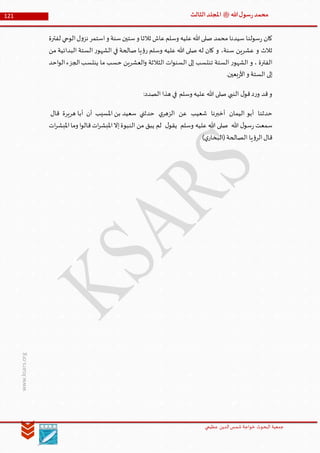 ‫الدین‬‫شمس‬ ‫خواجة‬ ‫البحوث‬ ‫جمعیة‬‫عظيمي‬
121 ‫هللا‬‫ل‬‫سو‬‫ر‬‫محمد‬‫ﷺ‬‫الثالث‬‫املجلد‬
www.ksars.org
‫لفترة‬ ‫الوحي‬‫ل‬‫و‬‫نز‬ ‫استمر‬‫و‬ ‫سنة‬‫ستين‬‫و‬ ‫ثالثا‬ ‫عاش‬‫وسلم‬ ‫عليه‬‫هللا‬‫صلى‬ ‫محمد‬ ‫سيدنا‬ ‫سولنا‬‫ر‬ ‫كان‬
‫س‬ ‫عشرين‬ ‫و‬ ‫ثالث‬‫من‬ ‫البدائية‬ ‫الستة‬ ‫ر‬‫الشهو‬ ‫في‬ ‫صالحة‬ ‫يا‬‫ؤ‬‫ر‬ ‫وسلم‬ ‫عليه‬ ‫هللا‬ ‫صلى‬ ‫له‬ ‫كان‬ ‫و‬ ،‫نة‬
‫احد‬‫و‬‫ال‬‫الجزء‬‫ينتسب‬ ‫ما‬ ‫حسب‬ ‫العشرين‬‫و‬ ‫الثالثة‬ ‫ات‬‫و‬‫السن‬ ‫إلى‬ ‫تنتسب‬ ‫الستة‬ ‫ر‬‫الشهو‬ ‫و‬ ، ‫الفترة‬
.‫بعين‬‫ر‬‫األ‬‫و‬ ‫الستة‬ ‫إلى‬
:‫الصدد‬ ‫هذا‬ ‫في‬ ‫وسلم‬ ‫عليه‬ ‫هللا‬ ‫صلى‬ ‫النبي‬ ‫ل‬‫قو‬‫د‬‫ر‬‫و‬ ‫قد‬‫و‬
‫حدثنا‬‫اليمان‬ ‫أبو‬‫أخبرنا‬‫شعيب‬‫عن‬‫ي‬‫الزهر‬‫حدثني‬‫املسيب‬ ‫بن‬ ‫سعيد‬‫أن‬‫هريرة‬ ‫أبا‬‫قال‬
‫هللا‬ ‫ل‬‫سو‬‫ر‬ ‫سمعت‬‫وسلم‬ ‫عليه‬ ‫هللا‬ ‫صلى‬‫ل‬‫يقو‬‫ات‬‫ر‬‫املبش‬‫وما‬ ‫ا‬‫و‬‫قال‬‫ات‬‫ر‬‫املبش‬‫إال‬‫النبوة‬ ‫من‬ ‫يبق‬ ‫لم‬
‫الصالحة‬ ‫يا‬‫ؤ‬‫الر‬‫قال‬)‫ي‬‫(البخار‬
 